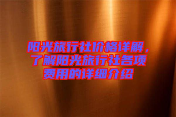 陽光旅行社價格詳解，了解陽光旅行社各項費用的詳細介紹