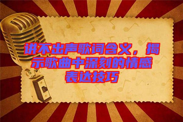 講不出聲歌詞含義，揭示歌曲中深刻的情感表達(dá)技巧