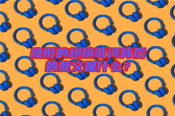 隱形的翅膀歌詞背后的意義是什么？