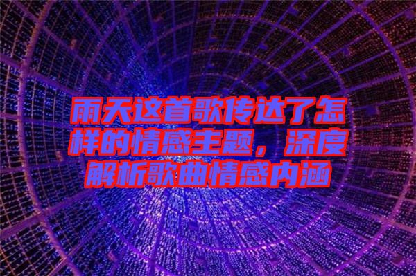 雨天這首歌傳達(dá)了怎樣的情感主題，深度解析歌曲情感內(nèi)涵