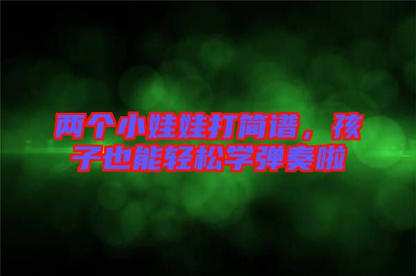兩個(gè)小娃娃打簡譜，孩子也能輕松學(xué)彈奏啦