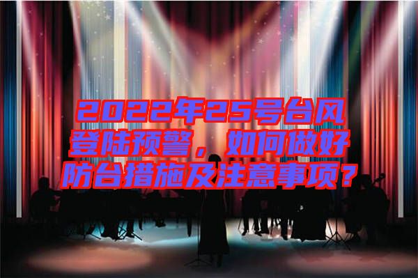 2022年25號臺風登陸預警，如何做好防臺措施及注意事項？