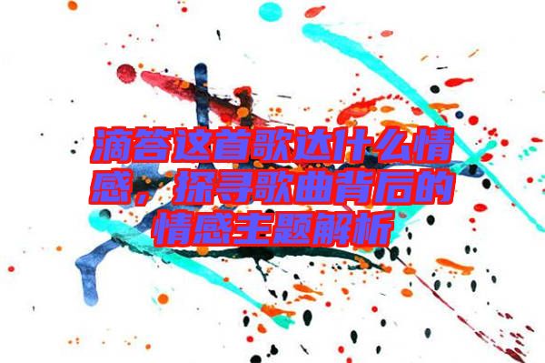滴答這首歌達(dá)什么情感，探尋歌曲背后的情感主題解析