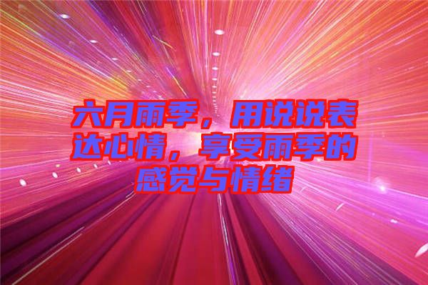 六月雨季，用說說表達心情，享受雨季的感覺與情緒