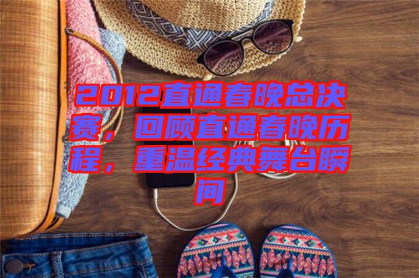 2012直通春晚總決賽，回顧直通春晚歷程，重溫經(jīng)典舞臺(tái)瞬間