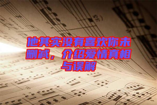 他其實(shí)沒有喜歡你未刪減，介紹愛情真相與誤解