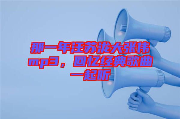 那一年汪蘇瀧大張偉mp3，回憶經(jīng)典歌曲一起聽