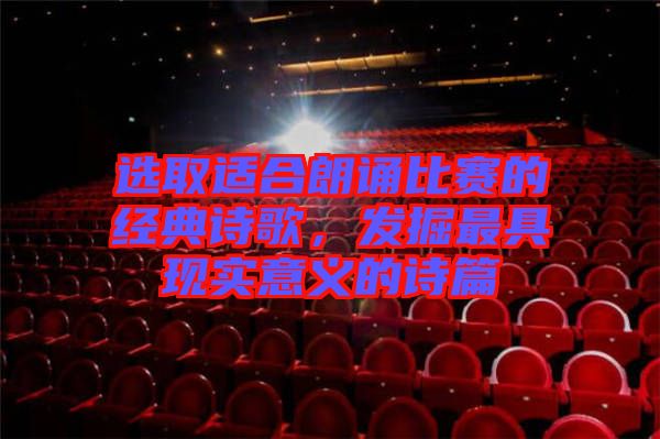 選取適合朗誦比賽的經(jīng)典詩歌，發(fā)掘最具現(xiàn)實意義的詩篇