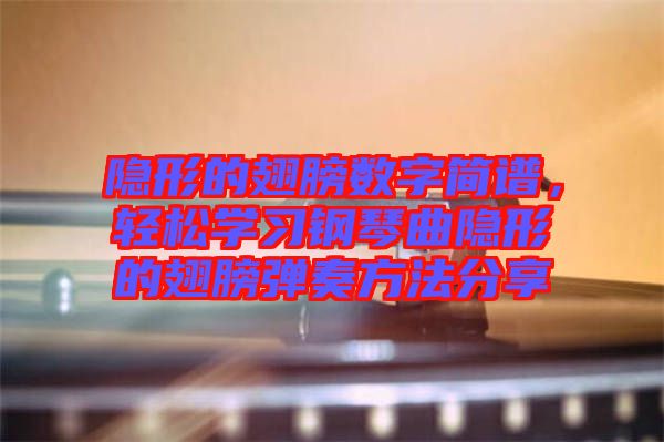 隱形的翅膀數(shù)字簡譜，輕松學習鋼琴曲隱形的翅膀彈奏方法分享