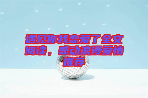 遇見你我戀愛了全文閱讀，感動(dòng)浪漫愛情推薦