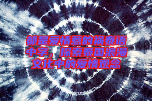 都是愛情惹的禍泰語中字，探索泰國浪漫文化中的愛情觀念