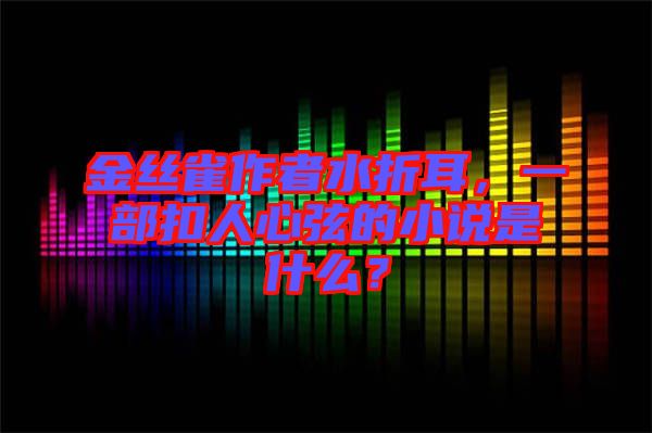 金絲雀作者水折耳，一部扣人心弦的小說(shuō)是什么？