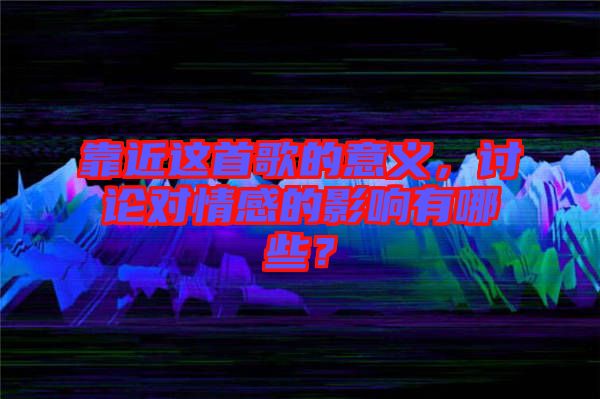 靠近這首歌的意義，討論對(duì)情感的影響有哪些？