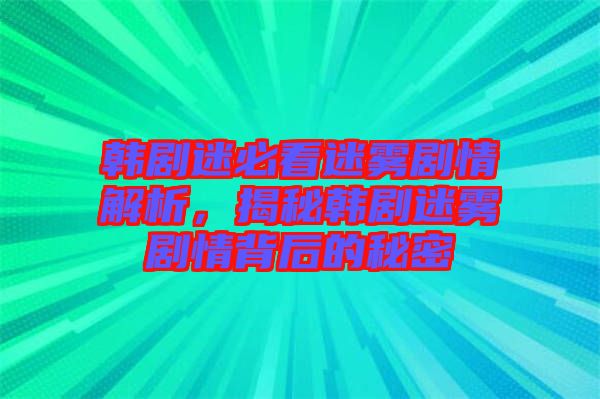 韓劇迷必看迷霧劇情解析，揭秘韓劇迷霧劇情背后的秘密