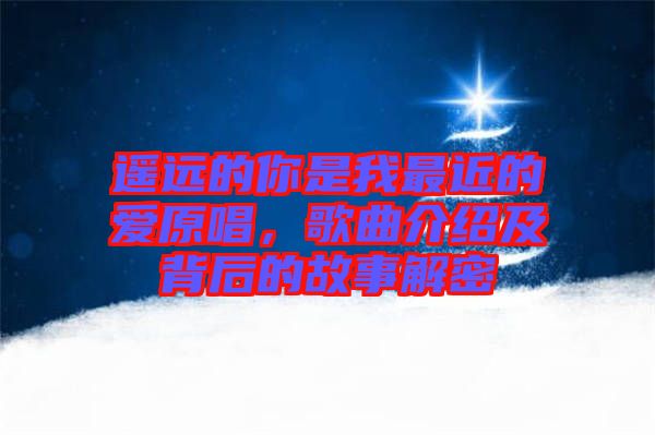 遙遠(yuǎn)的你是我最近的愛原唱，歌曲介紹及背后的故事解密
