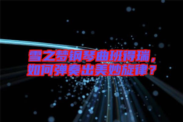 雪之夢鋼琴曲班得瑞，如何彈奏出美妙旋律？