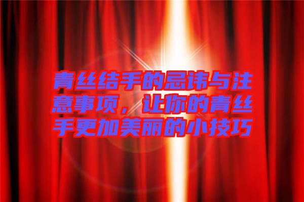 青絲結(jié)手的忌諱與注意事項，讓你的青絲手更加美麗的小技巧