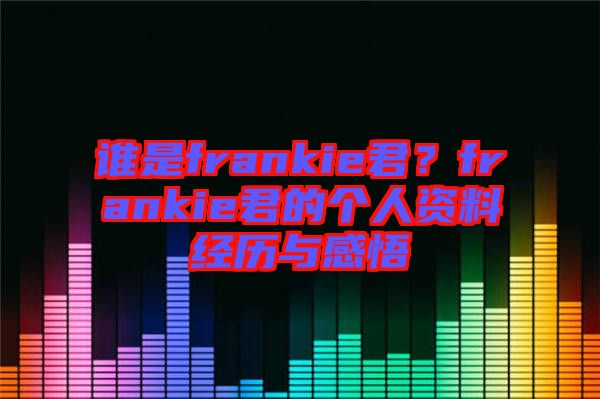 誰是frankie君？frankie君的個人資料經(jīng)歷與感悟