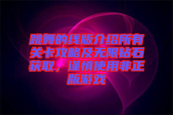 跳舞的線版介紹所有關(guān)卡攻略及無限鉆石獲取，謹慎使用非正版游戲