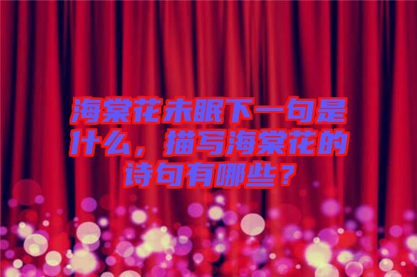 海棠花未眠下一句是什么，描寫海棠花的詩句有哪些？
