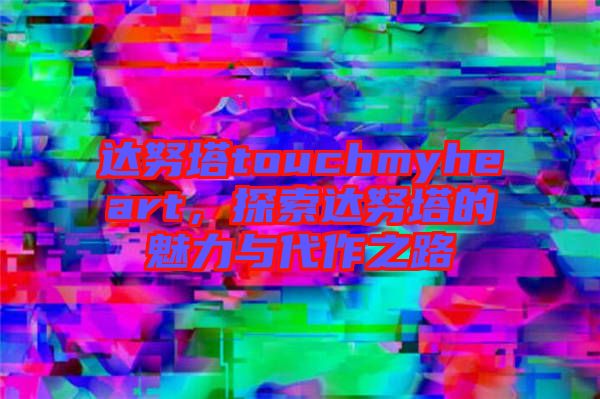 達努塔touchmyheart，探索達努塔的魅力與代作之路