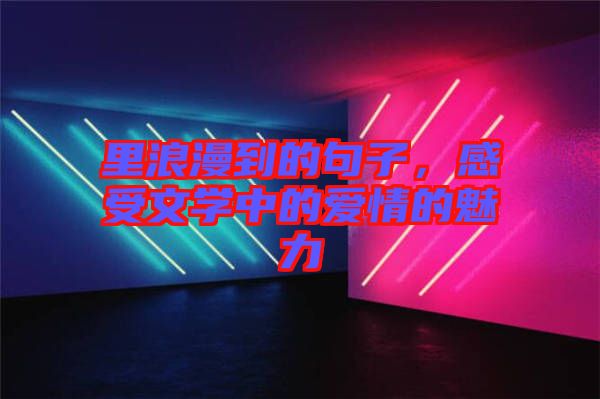 里浪漫到的句子，感受文學(xué)中的愛情的魅力