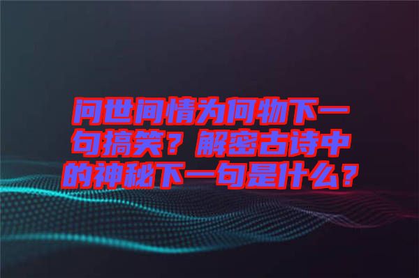 問世間情為何物下一句搞笑？解密古詩中的神秘下一句是什么？