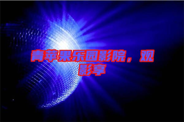 青蘋果樂園影院，觀影享