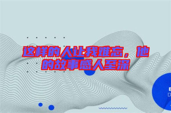 這樣的人讓我難忘，他的故事感人至深