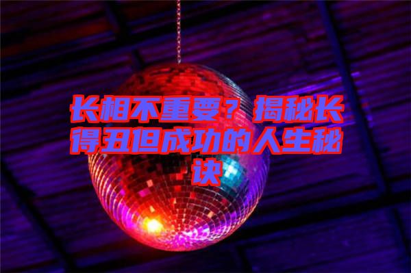 長相不重要？揭秘長得丑但成功的人生秘訣