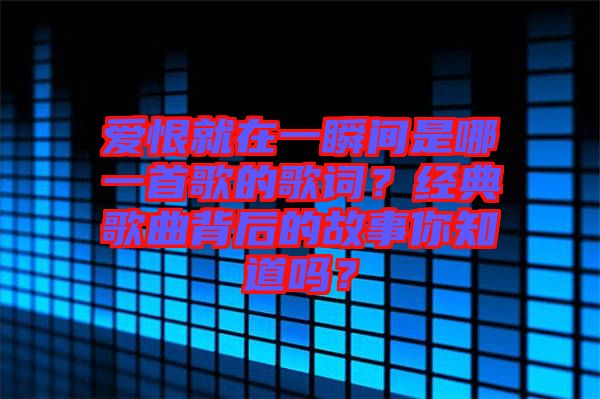 愛恨就在一瞬間是哪一首歌的歌詞？經(jīng)典歌曲背后的故事你知道嗎？