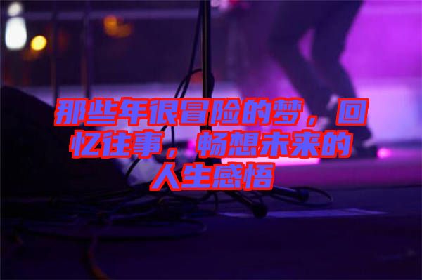 那些年很冒險(xiǎn)的夢(mèng)，回憶往事，暢想未來(lái)的人生感悟