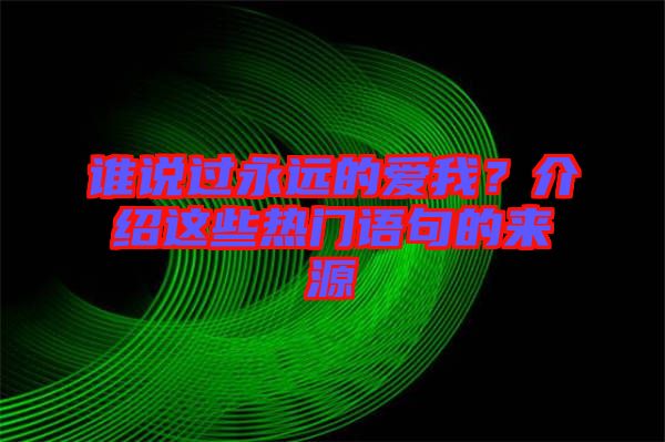 誰說過永遠的愛我？介紹這些熱門語句的來源