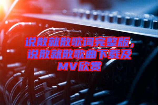 說散就散歌詞完整版，說散就散歌曲下載及MV欣賞