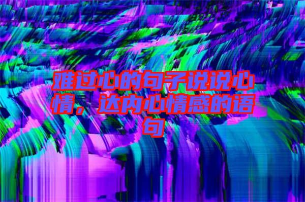 難過心的句子說說心情，達內心情感的語句