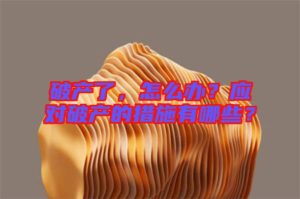 破產(chǎn)了，怎么辦？應對破產(chǎn)的措施有哪些？