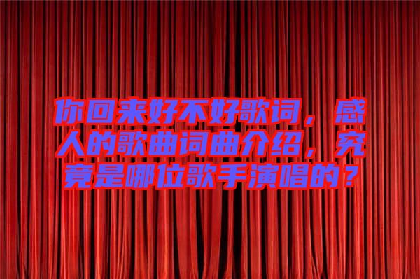 你回來(lái)好不好歌詞，感人的歌曲詞曲介紹，究竟是哪位歌手演唱的？