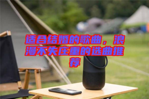 適合結(jié)婚的歌曲，浪漫不失莊重的選曲推薦