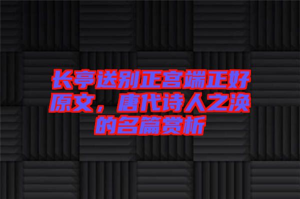 長(zhǎng)亭送別正宮端正好原文，唐代詩(shī)人之渙的名篇賞析