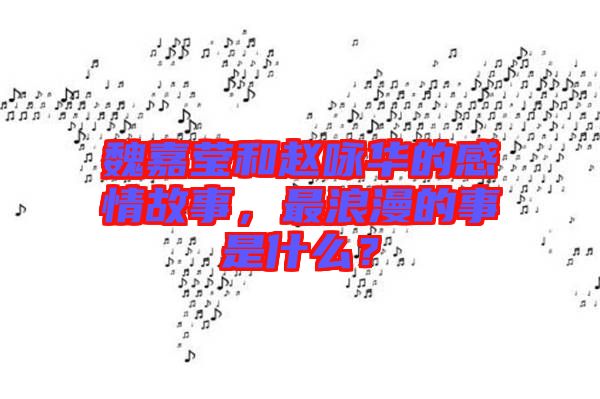 魏嘉瑩和趙詠華的感情故事，最浪漫的事是什么？