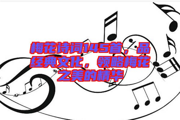 梅花詩詞145首，品經(jīng)典文化，領(lǐng)略梅花之美的精華