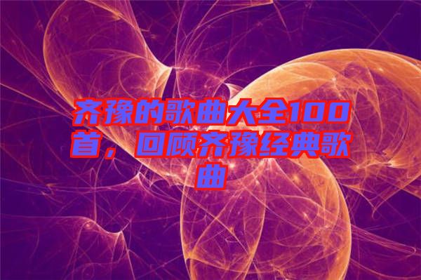 齊豫的歌曲大全100首，回顧齊豫經(jīng)典歌曲