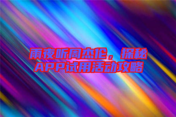 雨夜聽(tīng)周杰倫，探秘APP試用活動(dòng)攻略