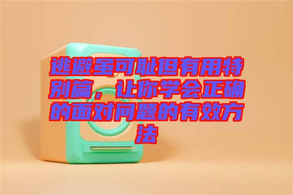 逃避雖可恥但有用特別篇，讓你學會正確的面對問題的有效方法