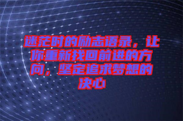 迷茫時的勵志語錄，讓你重新找回前進的方向，堅定追求夢想的決心