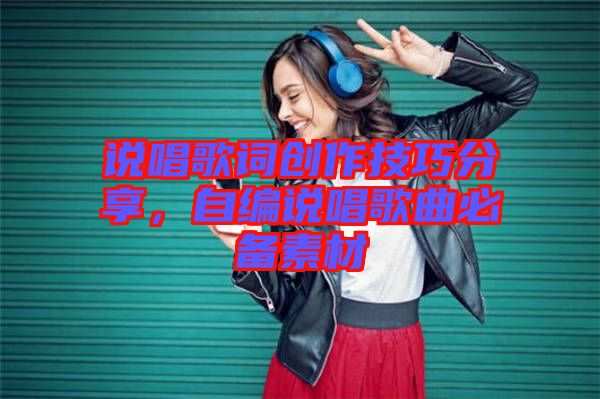 說唱歌詞創(chuàng)作技巧分享，自編說唱歌曲必備素材