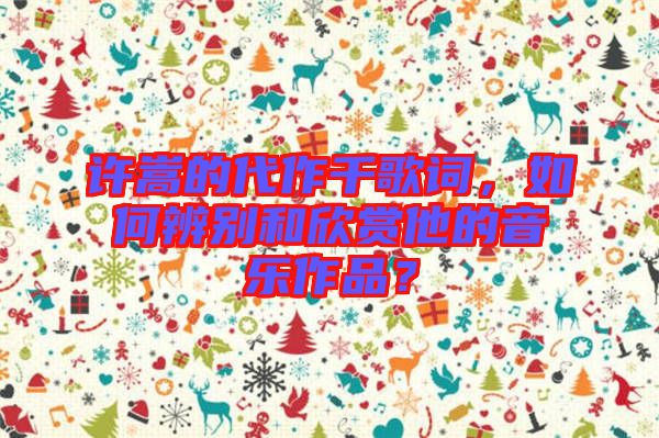 許嵩的代作千歌詞，如何辨別和欣賞他的音樂(lè)作品？