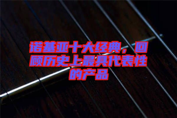 諾基亞十大經(jīng)典，回顧歷史上最具代表性的產(chǎn)品
