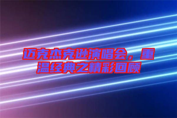 邁克杰克遜演唱會(huì)，重溫經(jīng)典之精彩回顧