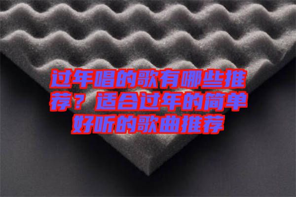 過年唱的歌有哪些推薦？適合過年的簡單好聽的歌曲推薦
